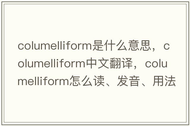 columelliform是什么意思，columelliform中文翻译，columelliform怎么读、发音、用法及例句