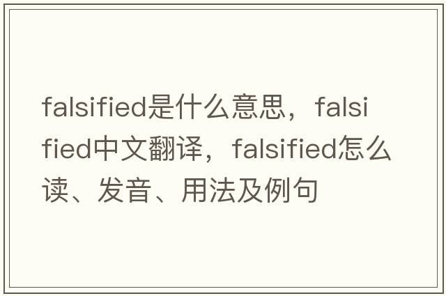 falsified是什么意思，falsified中文翻译，falsified怎么读、发音、用法及例句