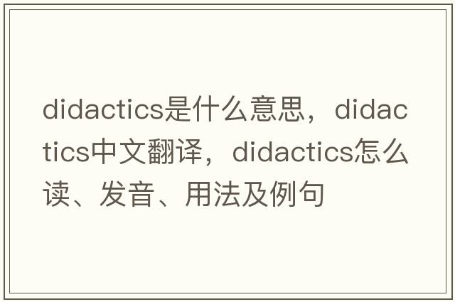 didactics是什么意思，didactics中文翻译，didactics怎么读、发音、用法及例句