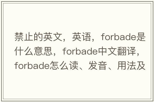 禁止的英文，英语，forbade是什么意思，forbade中文翻译，forbade怎么读、发音、用法及例句