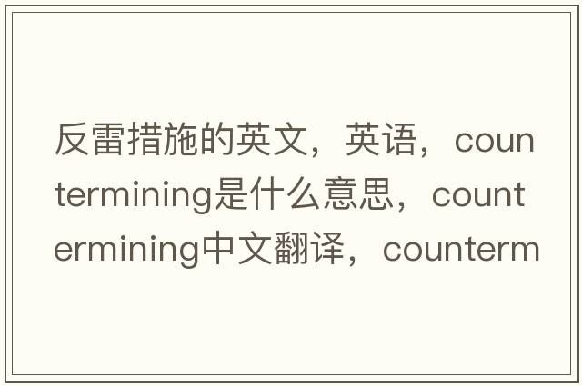 反雷措施的英文，英语，countermining是什么意思，countermining中文翻译，countermining怎么读、发音、用法及例句