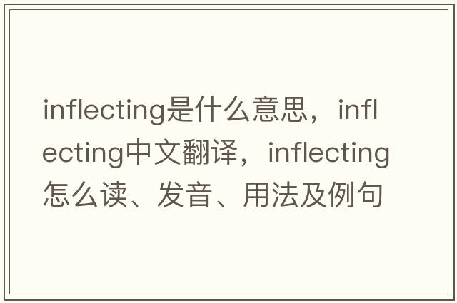 inflecting是什么意思，inflecting中文翻译，inflecting怎么读、发音、用法及例句