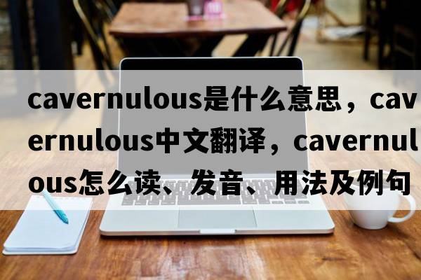 cavernulous是什么意思，cavernulous中文翻译，cavernulous怎么读、发音、用法及例句