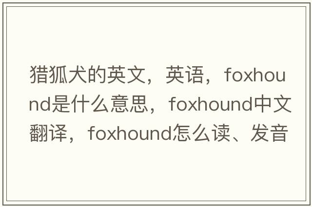 猎狐犬的英文，英语，foxhound是什么意思，foxhound中文翻译，foxhound怎么读、发音、用法及例句