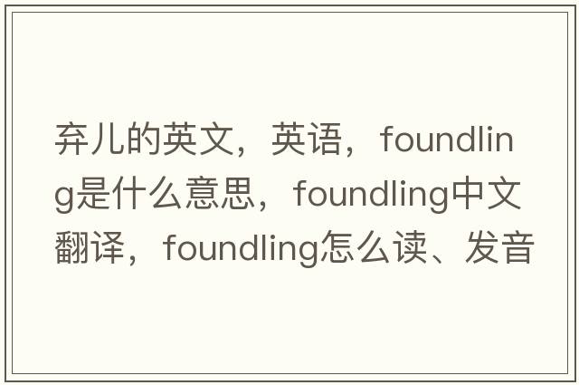 弃儿的英文，英语，foundling是什么意思，foundling中文翻译，foundling怎么读、发音、用法及例句