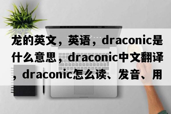 龙的英文，英语，draconic是什么意思，draconic中文翻译，draconic怎么读、发音、用法及例句