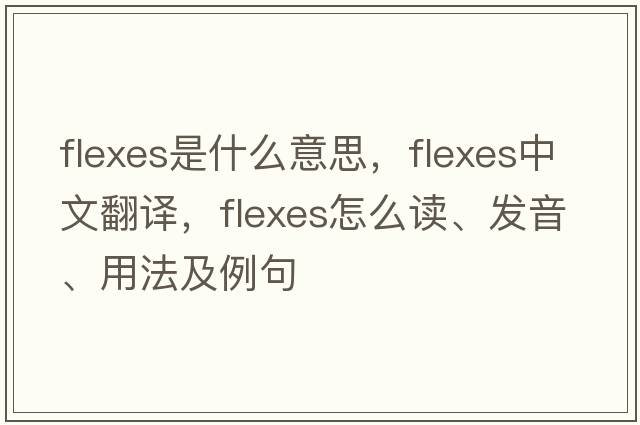 flexes是什么意思，flexes中文翻译，flexes怎么读、发音、用法及例句