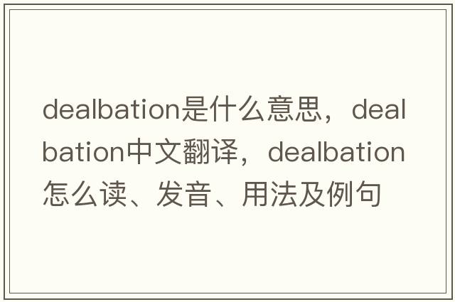 dealbation是什么意思，dealbation中文翻译，dealbation怎么读、发音、用法及例句