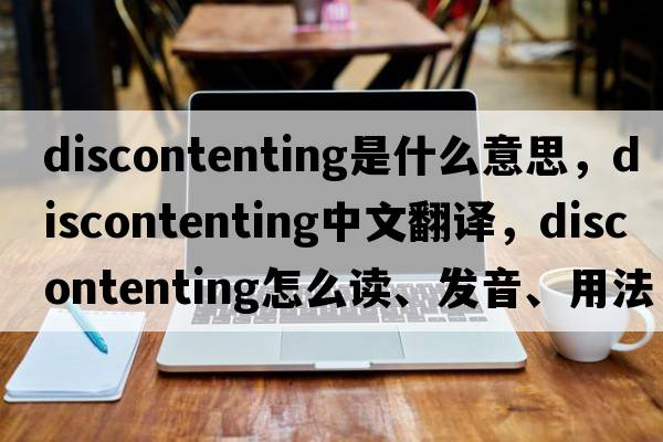 discontenting是什么意思，discontenting中文翻译，discontenting怎么读、发音、用法及例句