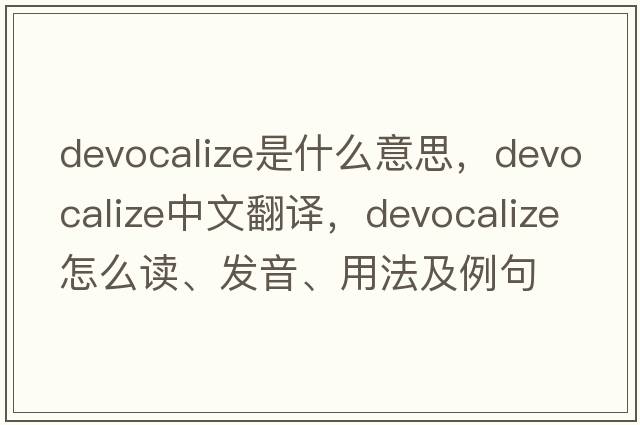 devocalize是什么意思，devocalize中文翻译，devocalize怎么读、发音、用法及例句