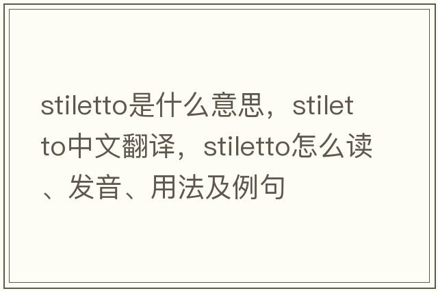 stiletto是什么意思，stiletto中文翻译，stiletto怎么读、发音、用法及例句