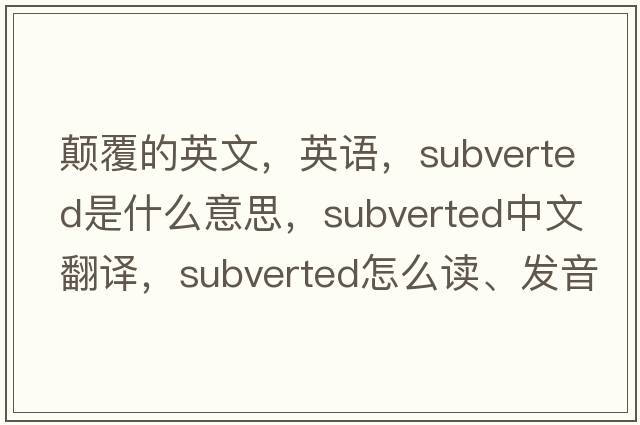 颠覆的英文，英语，subverted是什么意思，subverted中文翻译，subverted怎么读、发音、用法及例句