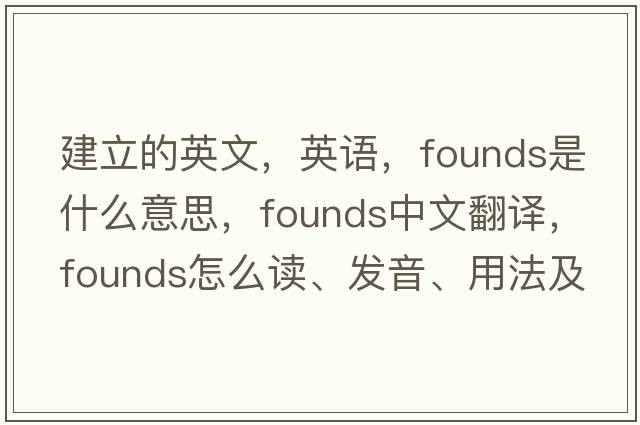 建立的英文，英语，founds是什么意思，founds中文翻译，founds怎么读、发音、用法及例句