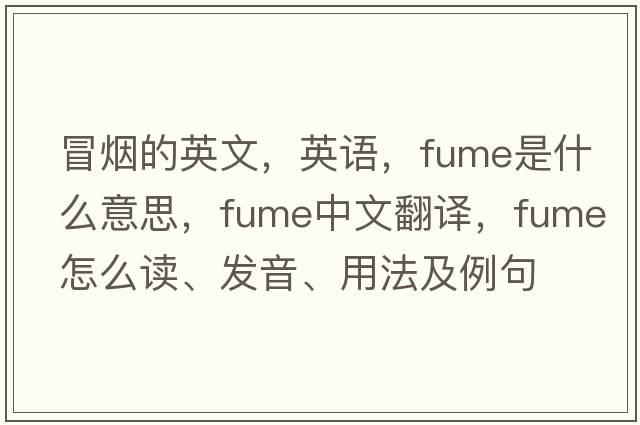 冒烟的英文，英语，fume是什么意思，fume中文翻译，fume怎么读、发音、用法及例句