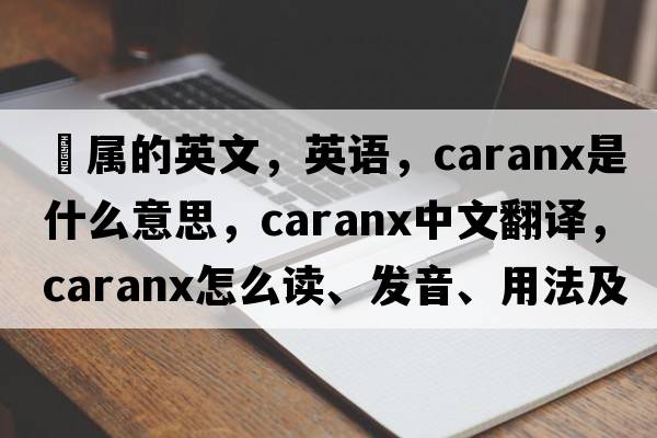 鲹属的英文，英语，Caranx是什么意思，Caranx中文翻译，Caranx怎么读、发音、用法及例句