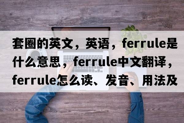 套圈的英文，英语，ferrule是什么意思，ferrule中文翻译，ferrule怎么读、发音、用法及例句