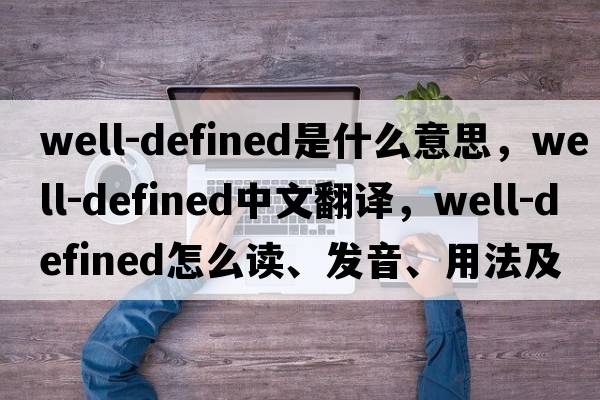 well-defined是什么意思，well-defined中文翻译，well-defined怎么读、发音、用法及例句