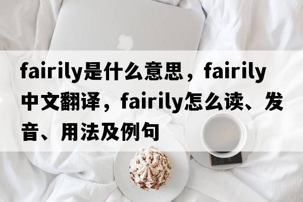 fairily是什么意思，fairily中文翻译，fairily怎么读、发音、用法及例句