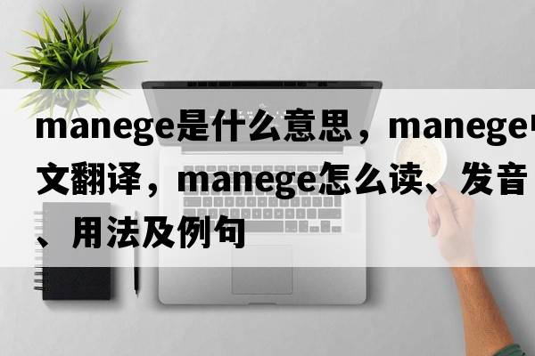 manege是什么意思，manege中文翻译，manege怎么读、发音、用法及例句