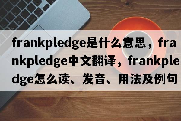 frankpledge是什么意思，frankpledge中文翻译，frankpledge怎么读、发音、用法及例句