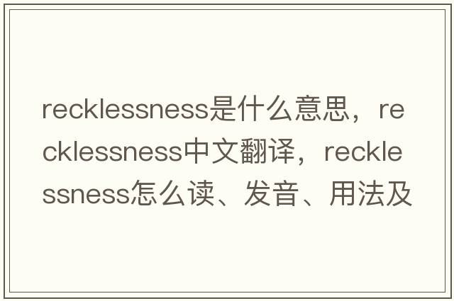 recklessness是什么意思，recklessness中文翻译，recklessness怎么读、发音、用法及例句