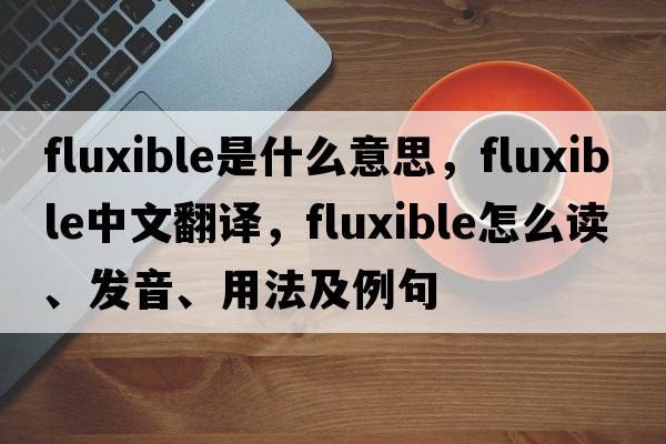 fluxible是什么意思，fluxible中文翻译，fluxible怎么读、发音、用法及例句