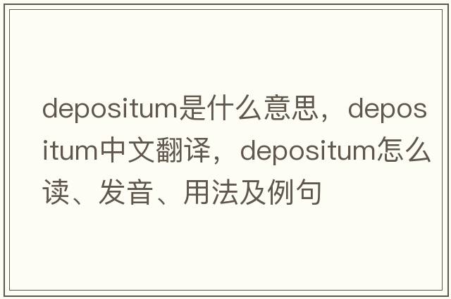 depositum是什么意思，depositum中文翻译，depositum怎么读、发音、用法及例句