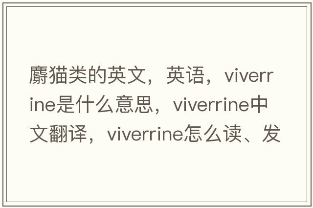 麝猫类的英文，英语，viverrine是什么意思，viverrine中文翻译，viverrine怎么读、发音、用法及例句