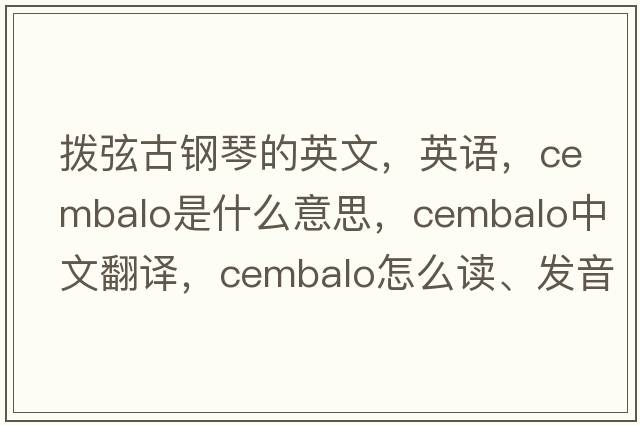 拨弦古钢琴的英文，英语，cembalo是什么意思，cembalo中文翻译，cembalo怎么读、发音、用法及例句