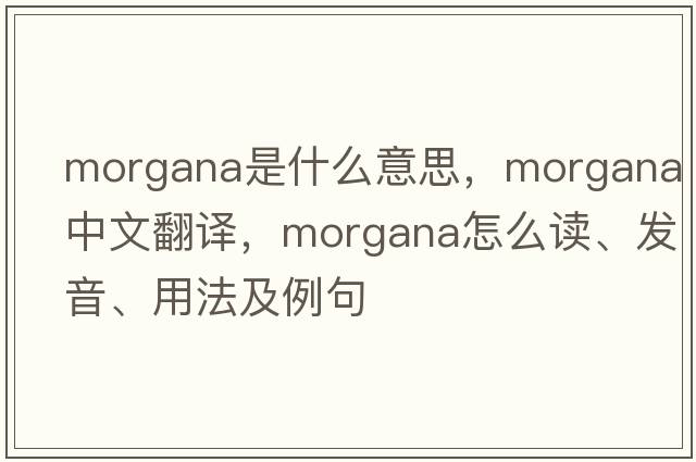 Morgana是什么意思，Morgana中文翻译，Morgana怎么读、发音、用法及例句