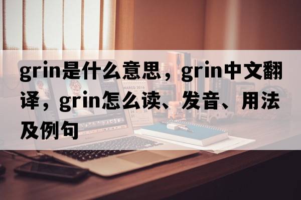 grin是什么意思，grin中文翻译，grin怎么读、发音、用法及例句