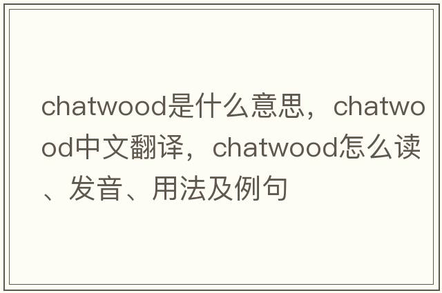 Chatwood是什么意思，Chatwood中文翻译，Chatwood怎么读、发音、用法及例句