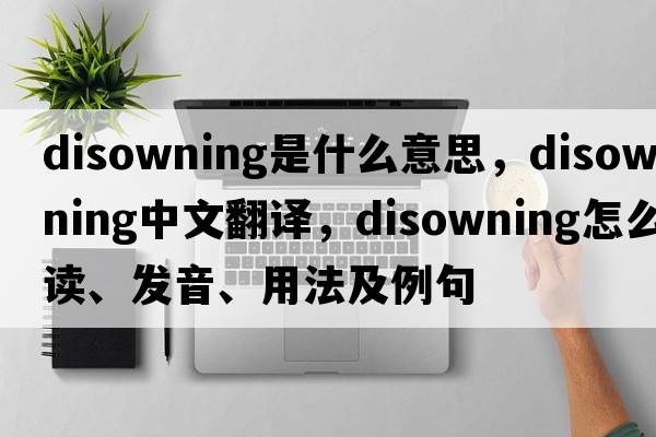 disowning是什么意思，disowning中文翻译，disowning怎么读、发音、用法及例句