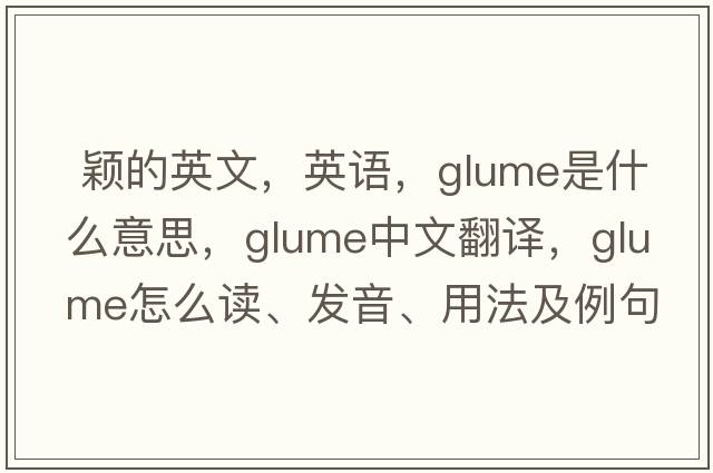  颖的英文，英语，glume是什么意思，glume中文翻译，glume怎么读、发音、用法及例句