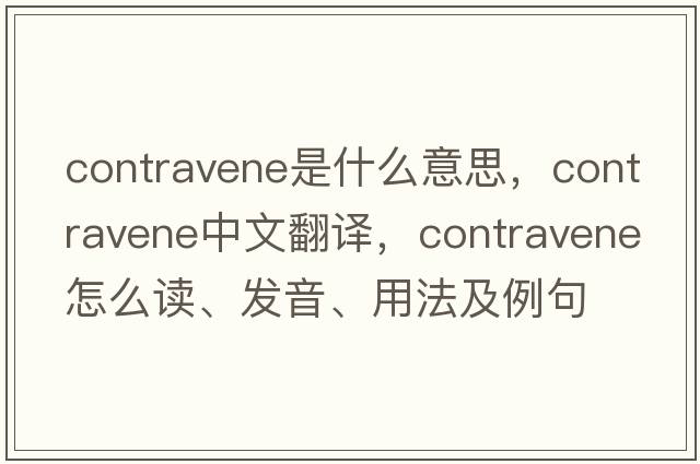 contravene是什么意思，contravene中文翻译，contravene怎么读、发音、用法及例句