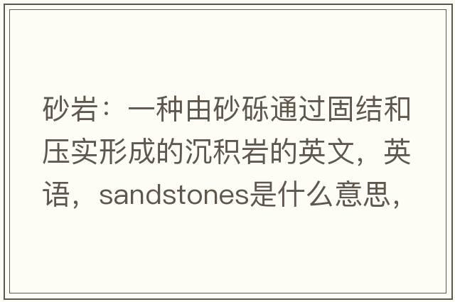 砂岩：一种由砂砾通过固结和压实形成的沉积岩的英文，英语，sandstones是什么意思，sandstones中文翻译，sandstones怎么读、发音、用法及例句