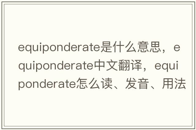 equiponderate是什么意思，equiponderate中文翻译，equiponderate怎么读、发音、用法及例句