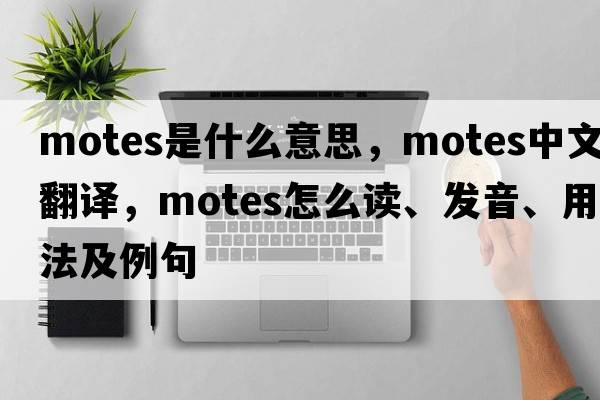 motes是什么意思，motes中文翻译，motes怎么读、发音、用法及例句