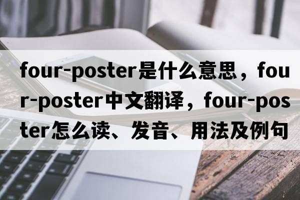 four-poster是什么意思，four-poster中文翻译，four-poster怎么读、发音、用法及例句