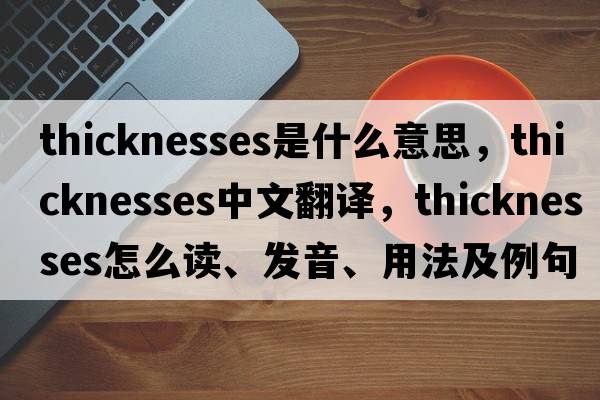 thicknesses是什么意思，thicknesses中文翻译，thicknesses怎么读、发音、用法及例句