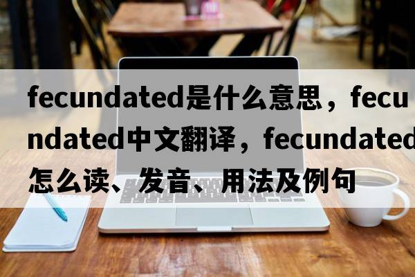 fecundated是什么意思，fecundated中文翻译，fecundated怎么读、发音、用法及例句