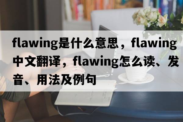 flawing是什么意思，flawing中文翻译，flawing怎么读、发音、用法及例句