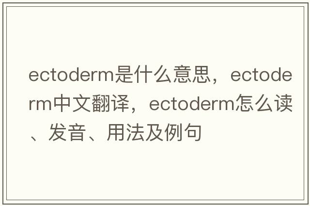 ectoderm是什么意思，ectoderm中文翻译，ectoderm怎么读、发音、用法及例句