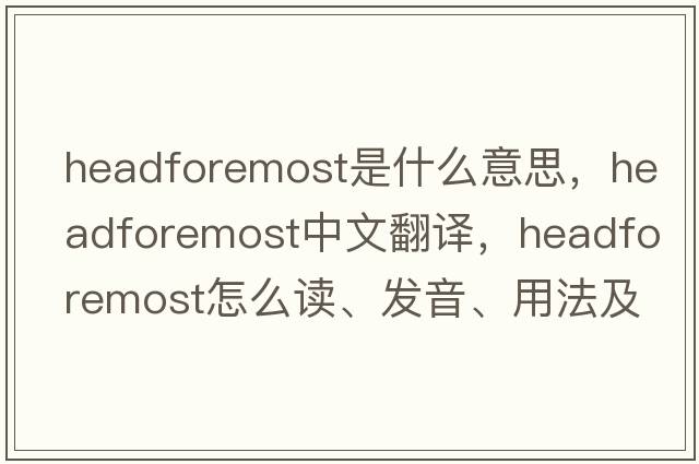 headforemost是什么意思，headforemost中文翻译，headforemost怎么读、发音、用法及例句