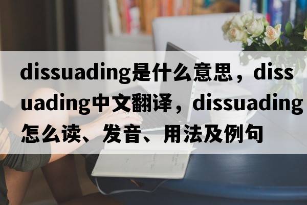 dissuading是什么意思，dissuading中文翻译，dissuading怎么读、发音、用法及例句