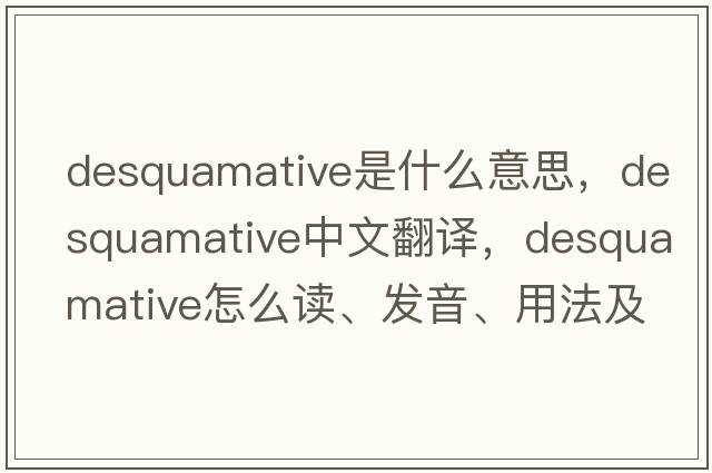 desquamative是什么意思，desquamative中文翻译，desquamative怎么读、发音、用法及例句