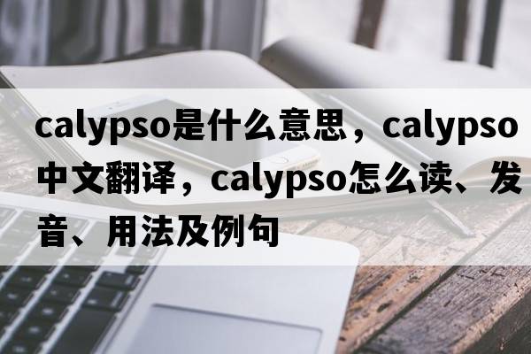 calypso是什么意思，calypso中文翻译，calypso怎么读、发音、用法及例句