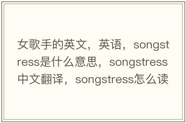 女歌手的英文，英语，songstress是什么意思，songstress中文翻译，songstress怎么读、发音、用法及例句