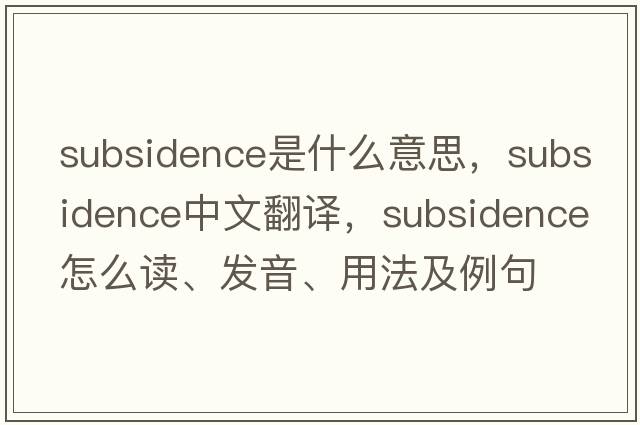 subsidence是什么意思，subsidence中文翻译，subsidence怎么读、发音、用法及例句