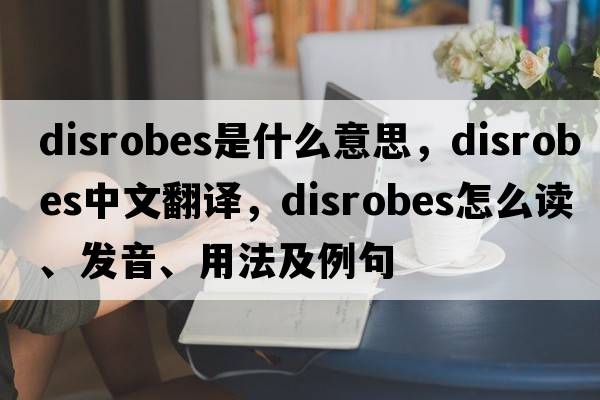 disrobes是什么意思，disrobes中文翻译，disrobes怎么读、发音、用法及例句